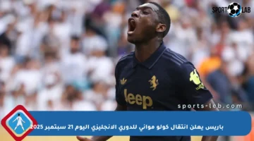 باريس يعلن انتقال كولو مواني للدوري الإنجليزي اليوم 21 سبتمبر 2025